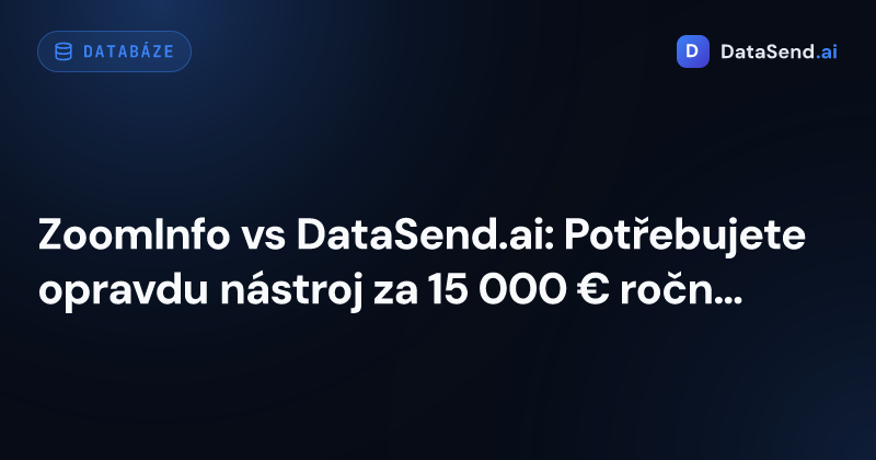 ZoomInfo vs DataSend.ai: Potřebujete opravdu nástroj za 15 000 € ročně?
