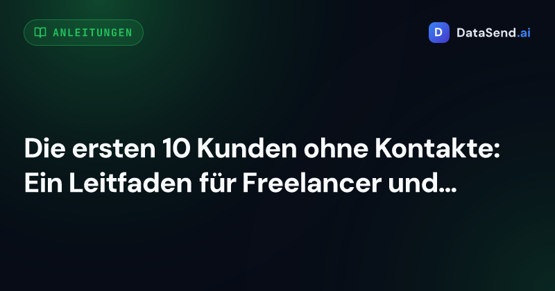 Die ersten 10 Kunden ohne Kontakte: Ein Leitfaden für Freelancer und Gründer