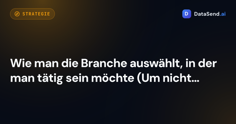 Wie man die Branche auswählt, in der man tätig sein möchte (Um nicht ins Blaue zu schießen)