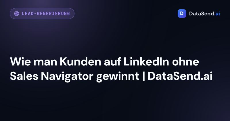 Wie man Kunden auf LinkedIn ohne Sales Navigator gewinnt | DataSend.ai