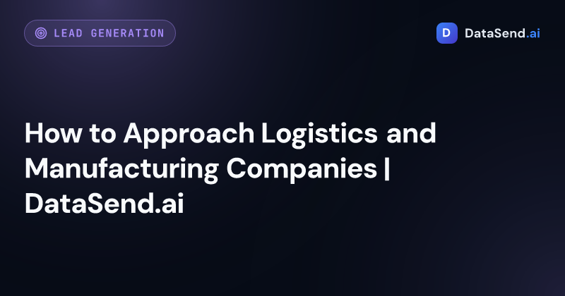 How to Approach Logistics and Manufacturing Companies | DataSend.ai