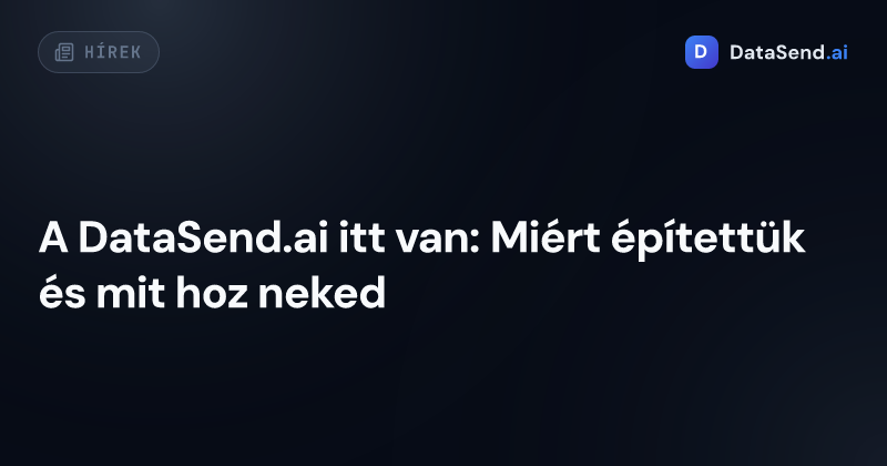 A DataSend.ai itt van: Miért építettük és mit hoz neked