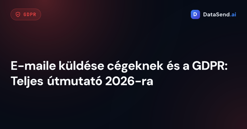 E-maile küldése cégeknek és a GDPR: Teljes útmutató 2026-ra