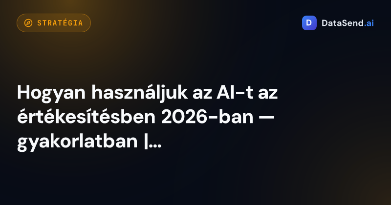 Hogyan használjuk az AI-t az értékesítésben 2026-ban — gyakorlatban | DataSend.ai