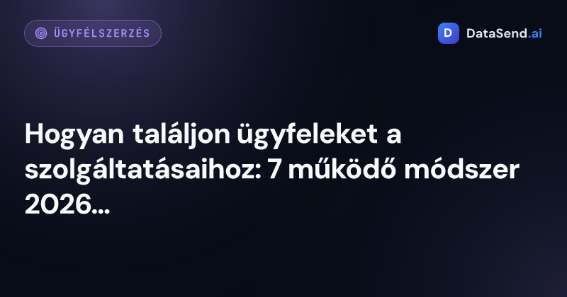 Hogyan találjon ügyfeleket a szolgáltatásaihoz: 7 működő módszer 2026-ban