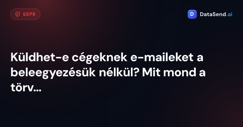 Küldhet-e cégeknek e-maileket a beleegyezésük nélkül? Mit mond a törvény 2026-ban