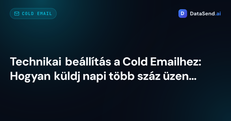 Technikai beállítás a Cold Emailhez: Hogyan küldj napi több száz üzenetet anélkül, hogy spambe kerülnél