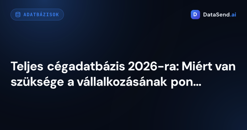 Teljes cégadatbázis 2026-ra: Miért van szüksége a vállalkozásának pontos cégadatokra és nem egy halott céglistára
