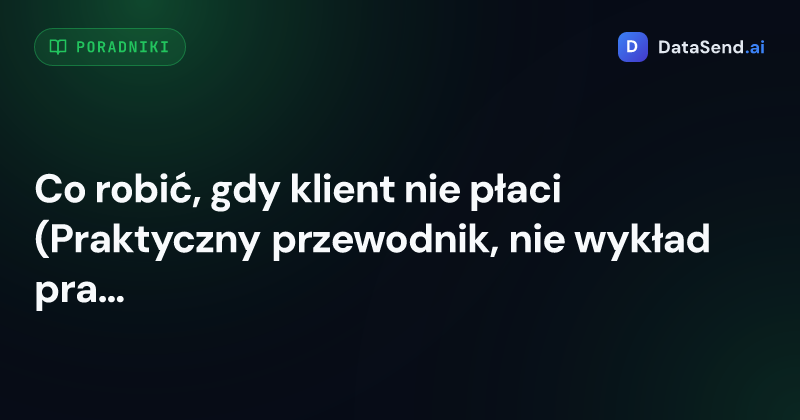 Co robić, gdy klient nie płaci (Praktyczny przewodnik, nie wykład prawniczy)