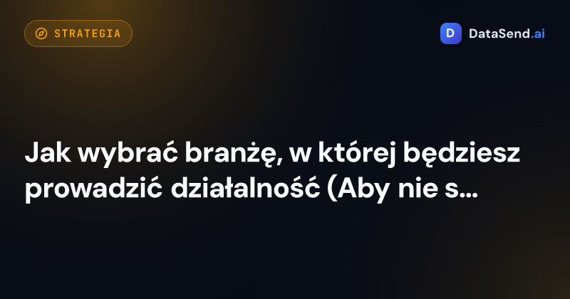 Jak wybrać branżę, w której będziesz prowadzić działalność (Aby nie strzelać na oślep)