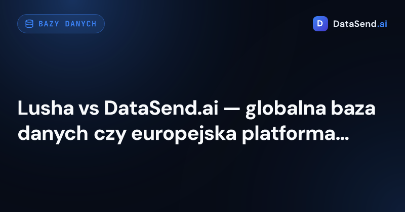 Lusha vs DataSend.ai — globalna baza danych czy europejska platforma | DataSend.ai