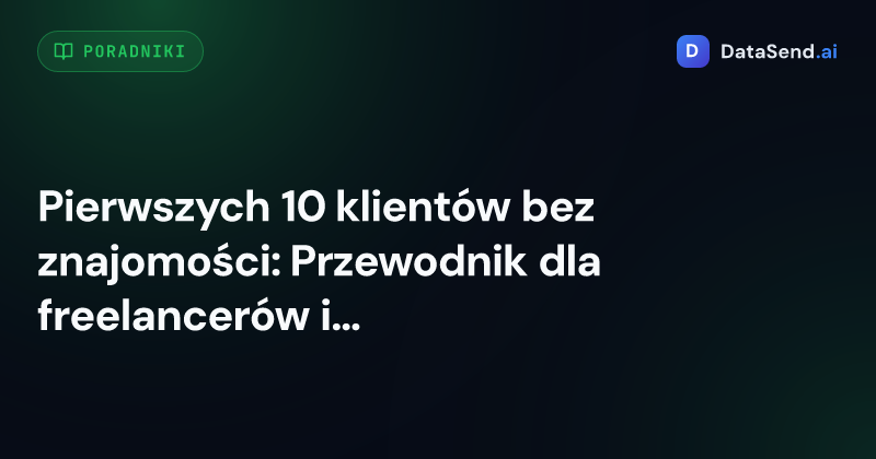 Pierwszych 10 klientów bez znajomości: Przewodnik dla freelancerów i początkujących przedsiębiorców