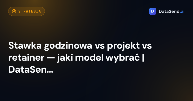 Stawka godzinowa vs projekt vs retainer — jaki model wybrać | DataSend.ai