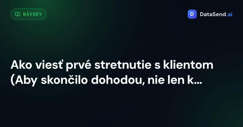 Ako viesť prvé stretnutie s klientom (Aby skončilo dohodou, nie len kávou)