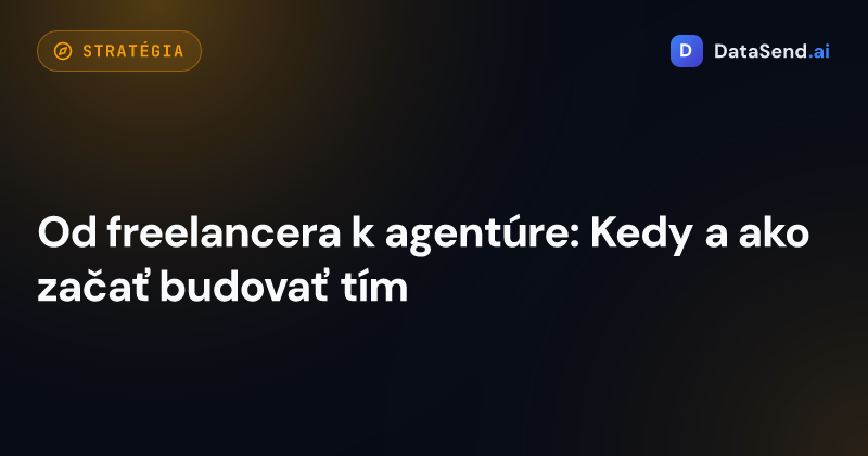 Od freelancera k agentúre: Kedy a ako začať budovať tím 