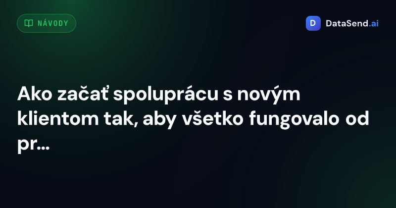Ako začať spoluprácu s novým klientom tak, aby všetko fungovalo od prvého dňa