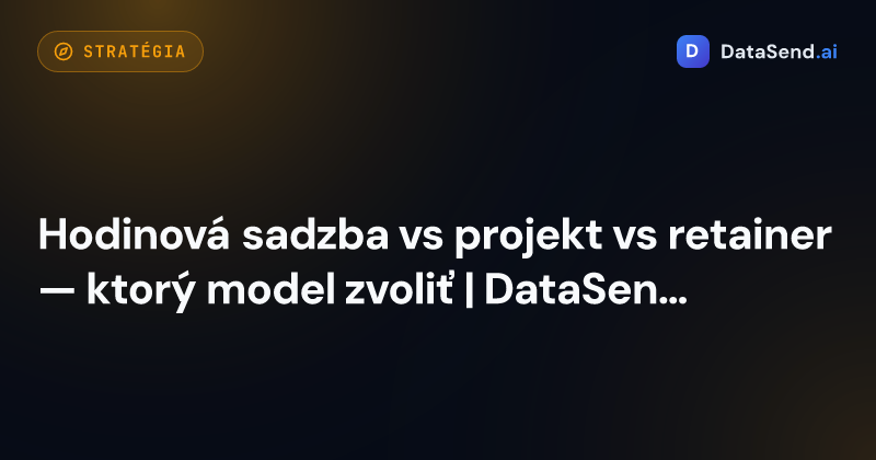 Hodinová sadzba vs projekt vs retainer — ktorý model zvoliť | DataSend.ai