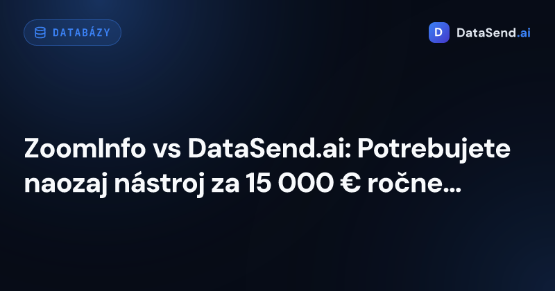 ZoomInfo vs DataSend.ai: Potrebujete naozaj nástroj za 15 000 € ročne? 